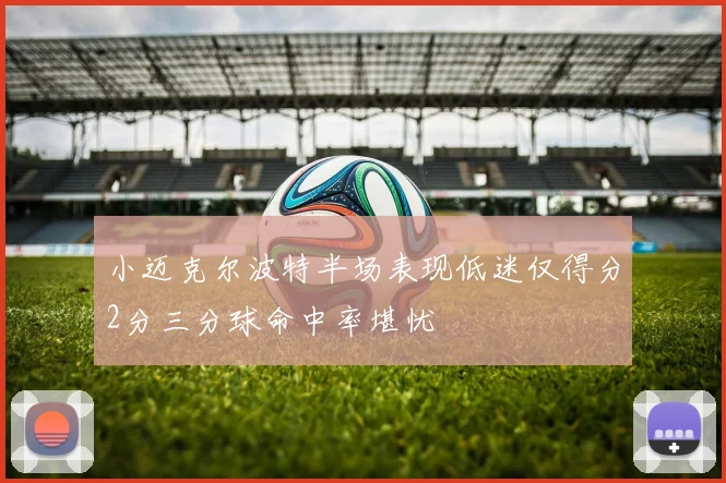 小迈克尔波特半场表现低迷仅得分2分三分球命中率堪忧