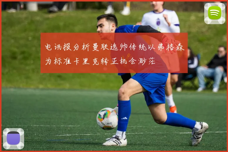 电讯报分析曼联选帅传统以弗格森为标准卡里克转正机会渺茫