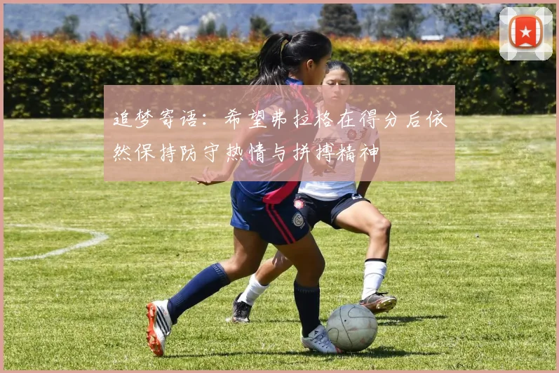 追梦寄语：希望弗拉格在得分后依然保持防守热情与拼搏精神