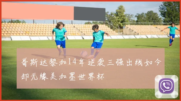 哥斯达黎加14年逆袭三强出线如今却无缘美加墨世界杯