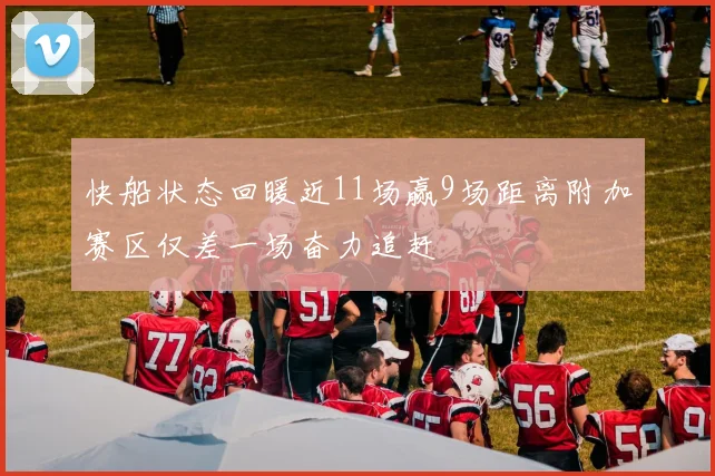 快船状态回暖近11场赢9场距离附加赛区仅差一场奋力追赶