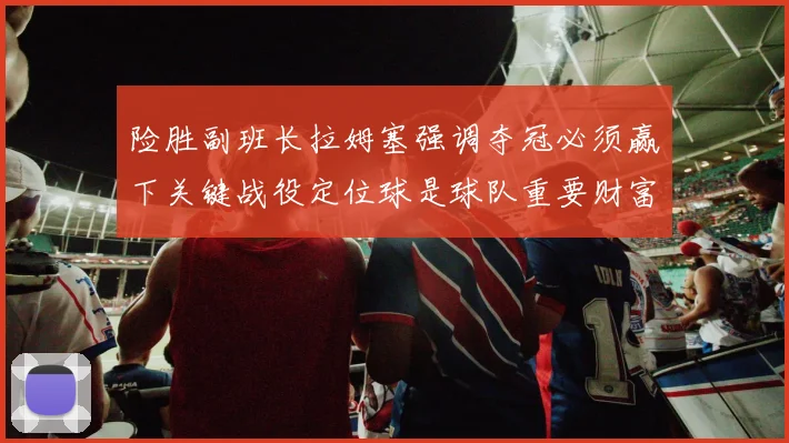 险胜副班长拉姆塞强调夺冠必须赢下关键战役定位球是球队重要财富