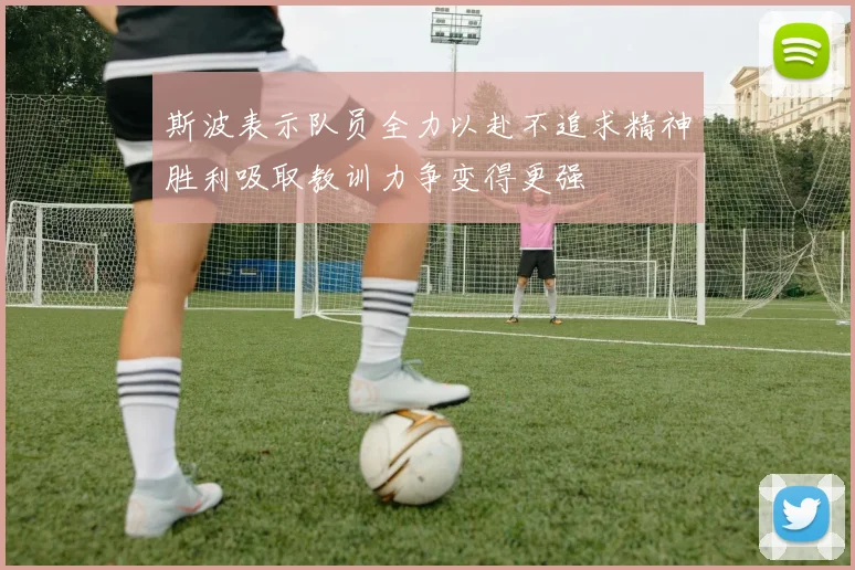 斯波表示队员全力以赴不追求精神胜利吸取教训力争变得更强