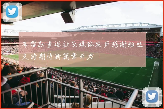 布雷默重返社交媒体发声感谢粉丝支持期待新篇章开启