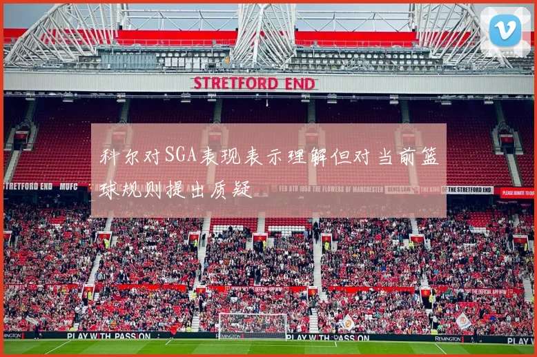 科尔对SGA表现表示理解但对当前篮球规则提出质疑