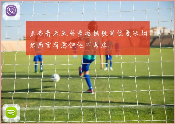 克洛普未来或重返执教岗位曼联切尔西曾有意但他不考虑