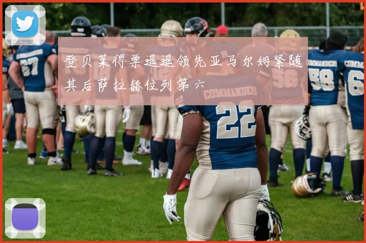 登贝莱得票遥遥领先亚马尔姆紧随其后萨拉赫位列第六