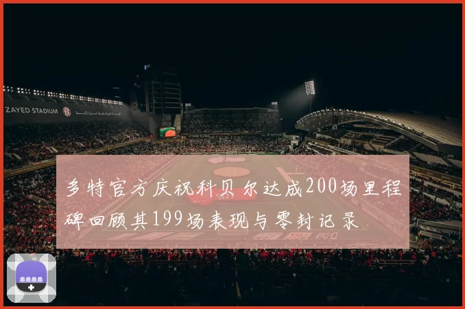 多特官方庆祝科贝尔达成200场里程碑回顾其199场表现与零封记录