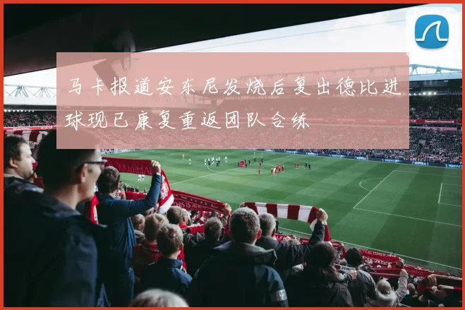 马卡报道安东尼发烧后复出德比进球现已康复重返团队合练
