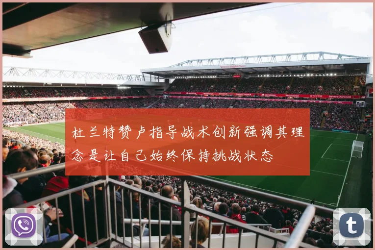 杜兰特赞卢指导战术创新强调其理念是让自己始终保持挑战状态