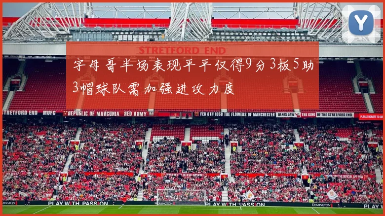 字母哥半场表现平平仅得9分3板5助3帽球队需加强进攻力度