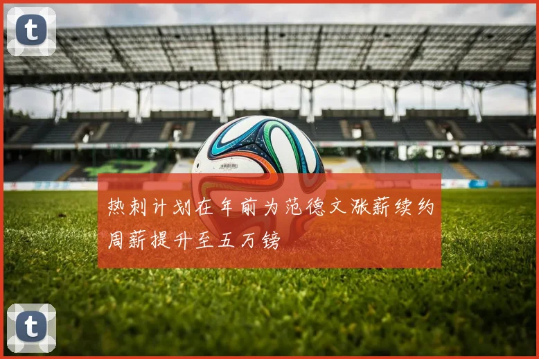 热刺计划在年前为范德文涨薪续约周薪提升至五万镑
