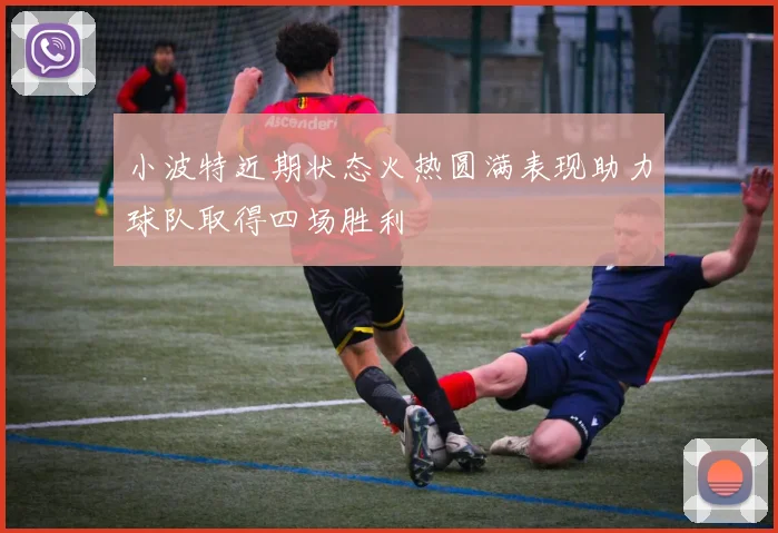 小波特近期状态火热圆满表现助力球队取得四场胜利