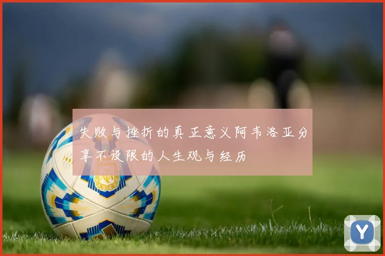 失败与挫折的真正意义阿韦洛亚分享不设限的人生观与经历