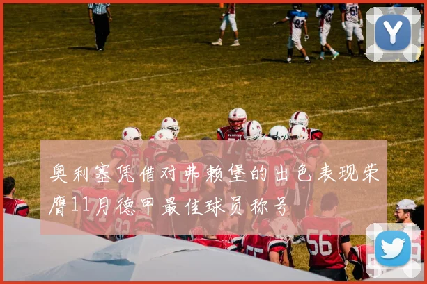 奥利塞凭借对弗赖堡的出色表现荣膺11月德甲最佳球员称号