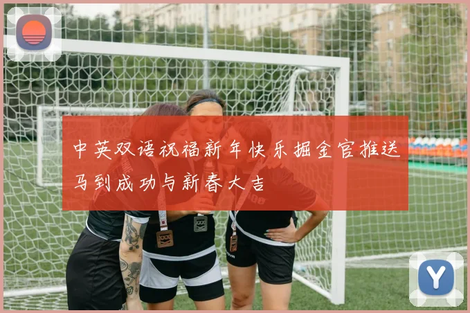 中英双语祝福新年快乐掘金官推送马到成功与新春大吉