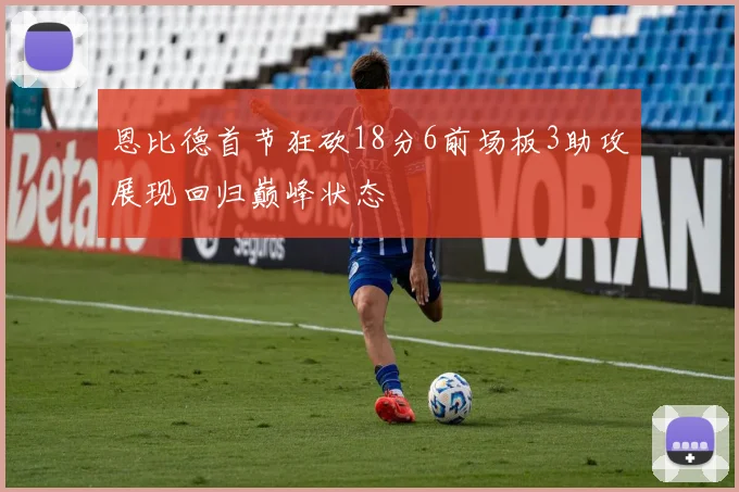恩比德首节狂砍18分6前场板3助攻展现回归巅峰状态