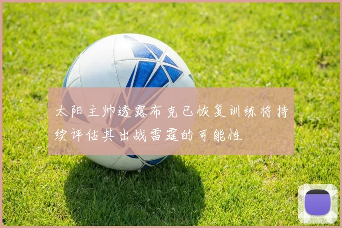 太阳主帅透露布克已恢复训练将持续评估其出战雷霆的可能性