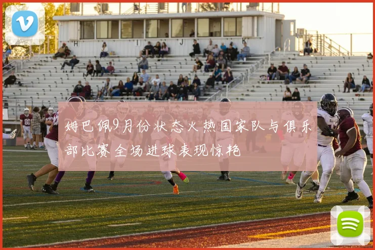 姆巴佩9月份状态火热国家队与俱乐部比赛全场进球表现惊艳