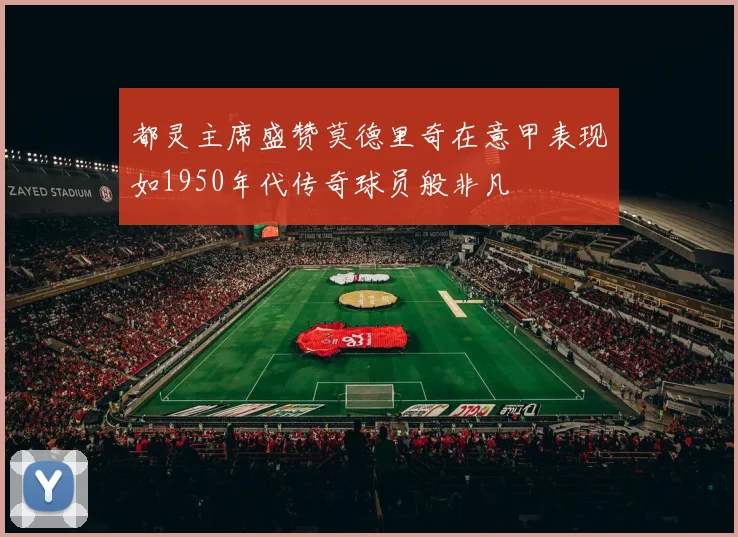 都灵主席盛赞莫德里奇在意甲表现如1950年代传奇球员般非凡