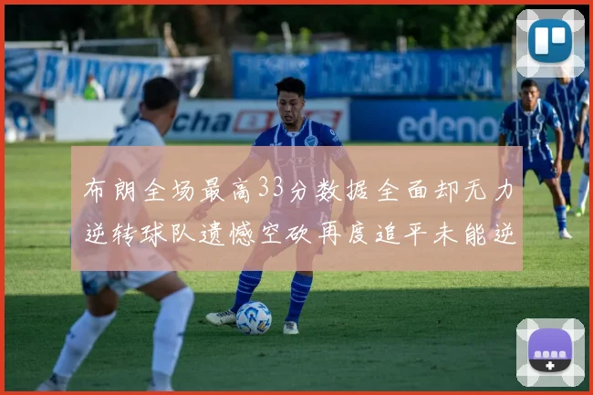 布朗全场最高33分数据全面却无力逆转球队遗憾空砍再度追平未能逆袭