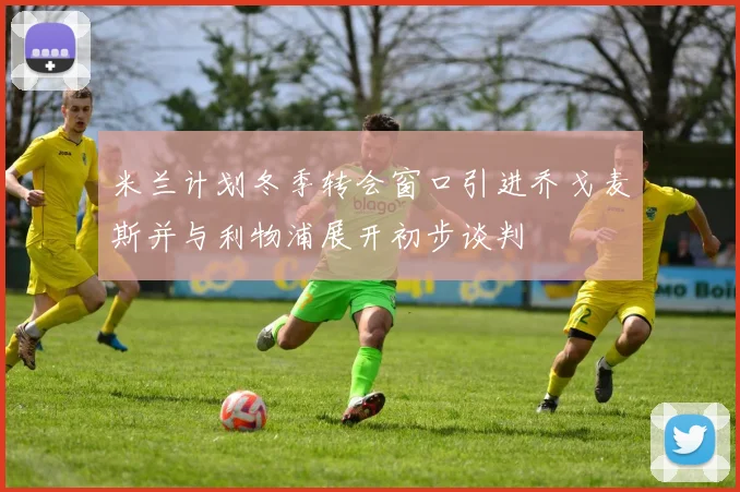 米兰计划冬季转会窗口引进乔戈麦斯并与利物浦展开初步谈判
