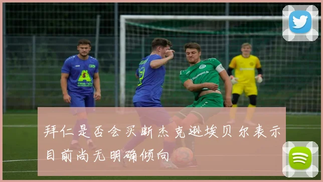 拜仁是否会买断杰克逊埃贝尔表示目前尚无明确倾向